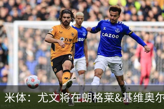 米体：尤文将在朗格莱&基维奥尔&苏塔洛中做选择